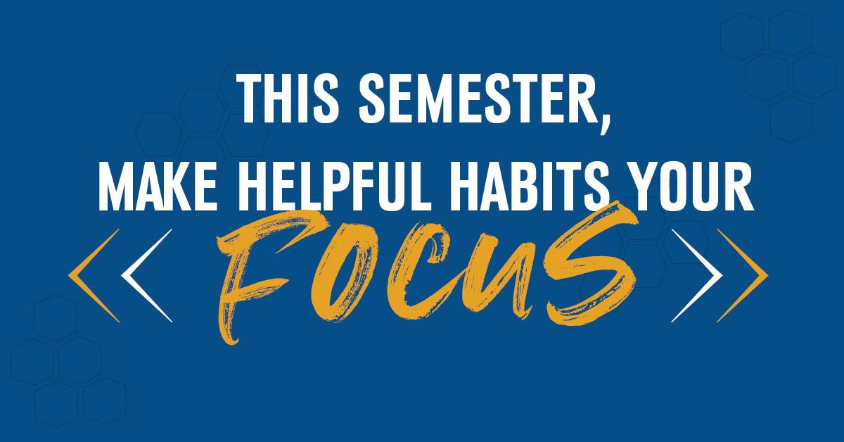 This Semester, Make Helpful Habits Your Focus